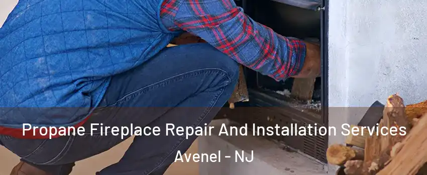 Propane Fireplace Repair And Installation Services Avenel - NJ