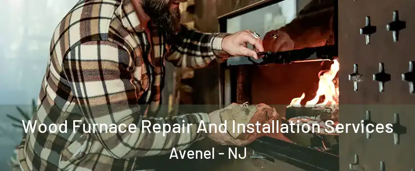 Wood Furnace Repair And Installation Services Avenel - NJ